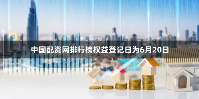 中国配资网排行榜权益登记日为6月20日