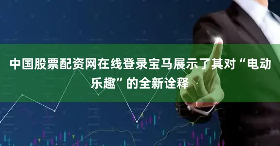 中国股票配资网在线登录宝马展示了其对“电动乐趣”的全新诠释