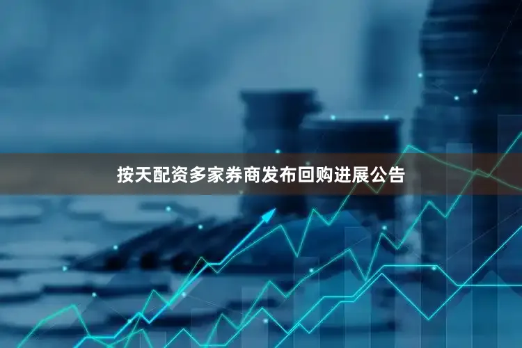 按天配资多家券商发布回购进展公告