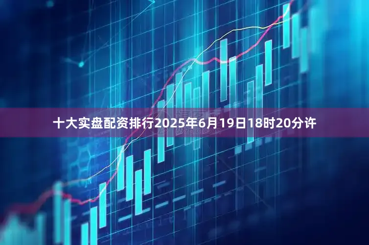 十大实盘配资排行2025年6月19日18时20分许
