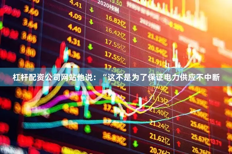 杠杆配资公司网站他说：“这不是为了保证电力供应不中断