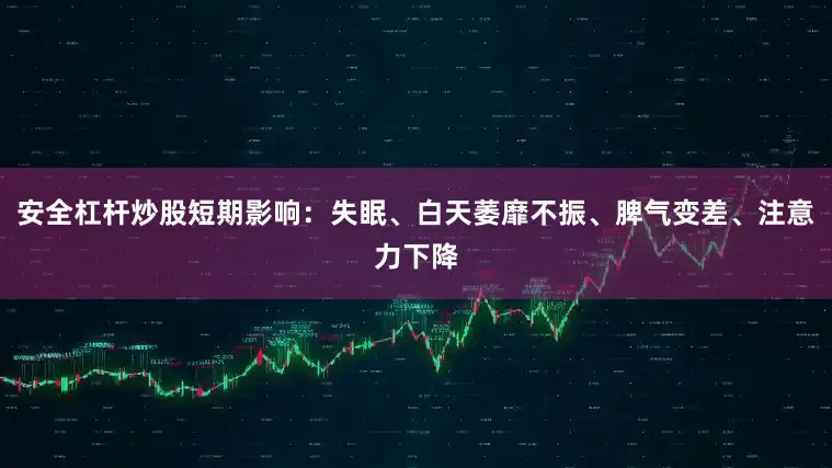 安全杠杆炒股短期影响：失眠、白天萎靡不振、脾气变差、注意力下降