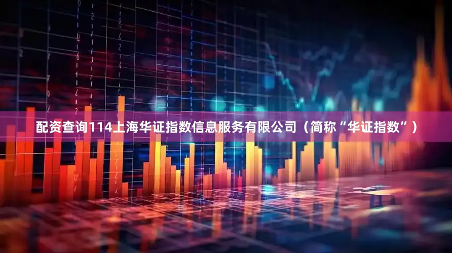 配资查询114上海华证指数信息服务有限公司（简称“华证指数”）