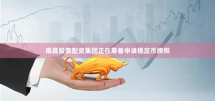 南昌股票配资集团正在筹备申请稳定币牌照