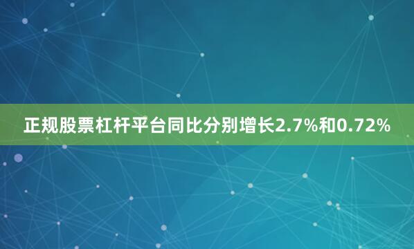 正规股票杠杆平台同比分别增长2.7%和0.72%