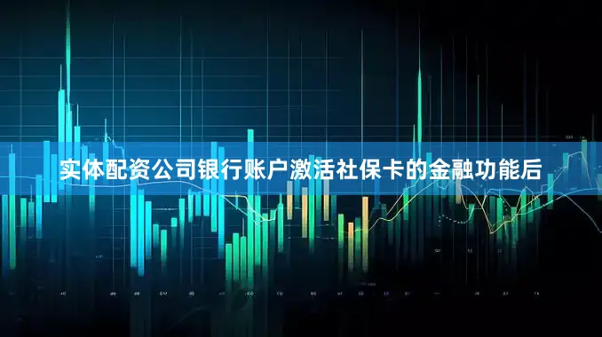 实体配资公司银行账户激活社保卡的金融功能后