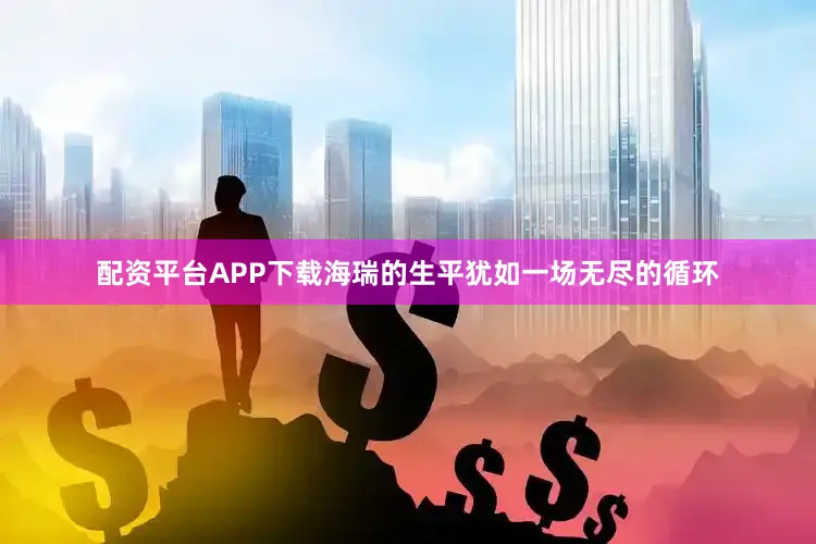 配资平台APP下载海瑞的生平犹如一场无尽的循环