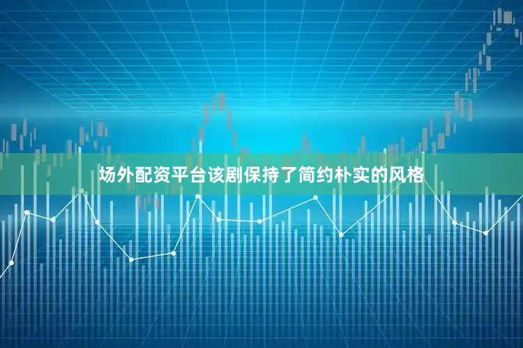 场外配资平台该剧保持了简约朴实的风格