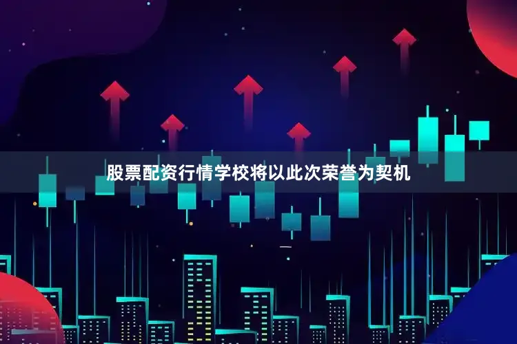 股票配资行情学校将以此次荣誉为契机