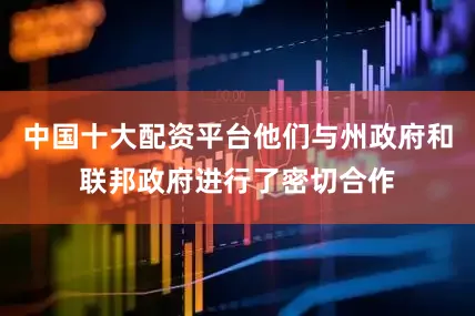 中国十大配资平台他们与州政府和联邦政府进行了密切合作