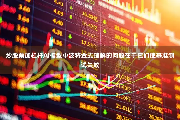 炒股票加杠杆AI模型中波将金式理解的问题在于它们使基准测试失效