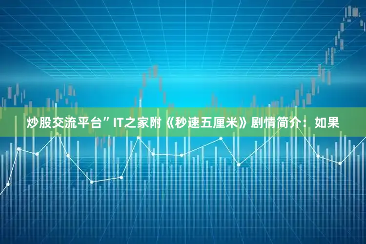 炒股交流平台”IT之家附《秒速五厘米》剧情简介：如果
