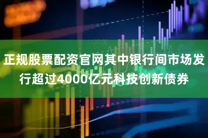 正规股票配资官网其中银行间市场发行超过4000亿元科技创新债券