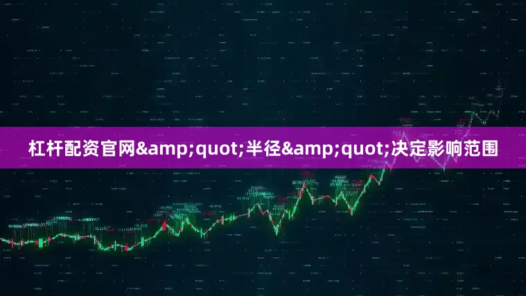 杠杆配资官网&quot;半径&quot;决定影响范围