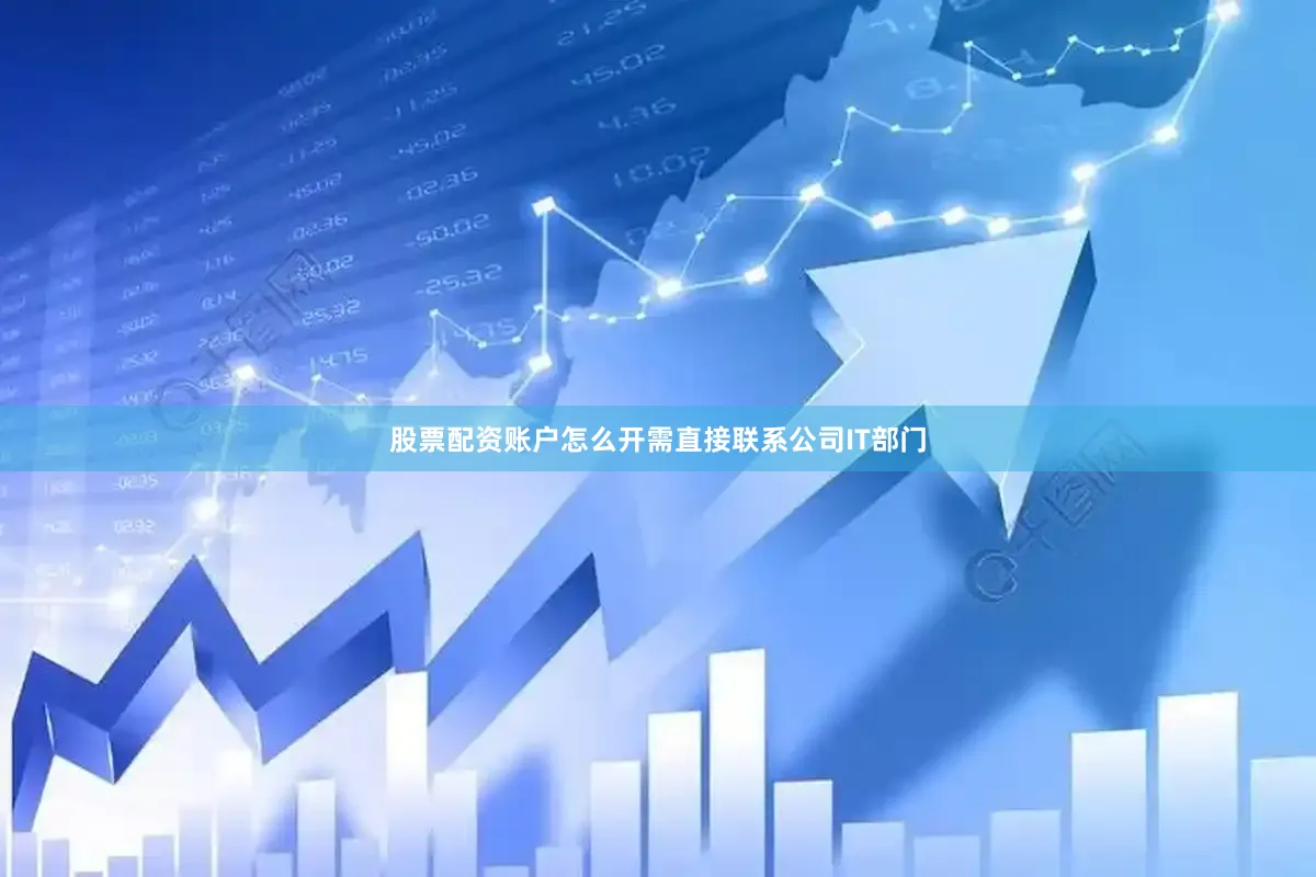 股票配资账户怎么开需直接联系公司IT部门