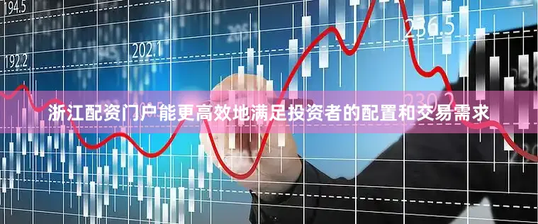 浙江配资门户能更高效地满足投资者的配置和交易需求