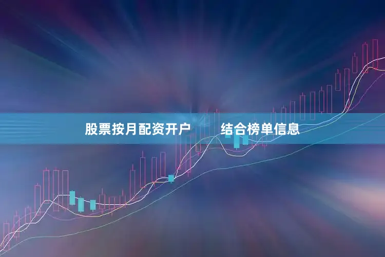 股票按月配资开户        结合榜单信息