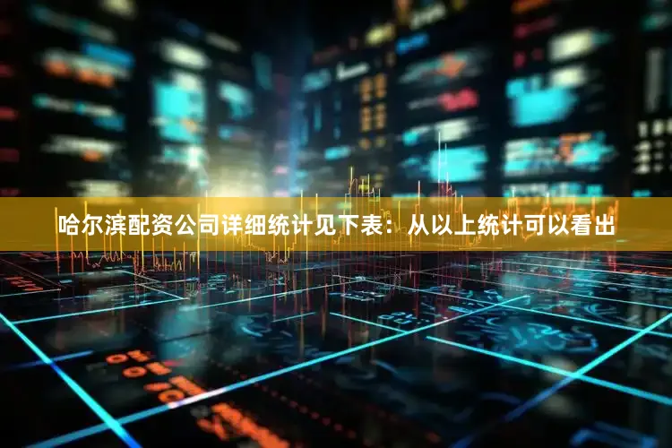 哈尔滨配资公司详细统计见下表：　　从以上统计可以看出