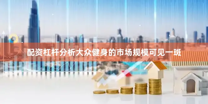 配资杠杆分析大众健身的市场规模可见一斑
