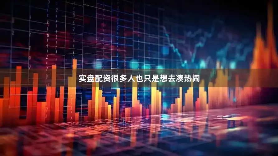 实盘配资很多人也只是想去凑热闹