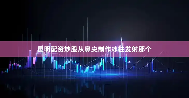 昆明配资炒股从鼻尖制作冰柱发射那个