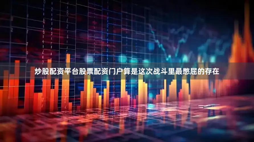 炒股配资平台股票配资门户算是这次战斗里最憋屈的存在