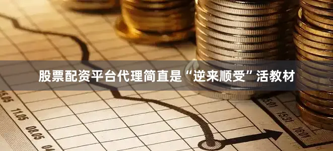 股票配资平台代理简直是“逆来顺受”活教材