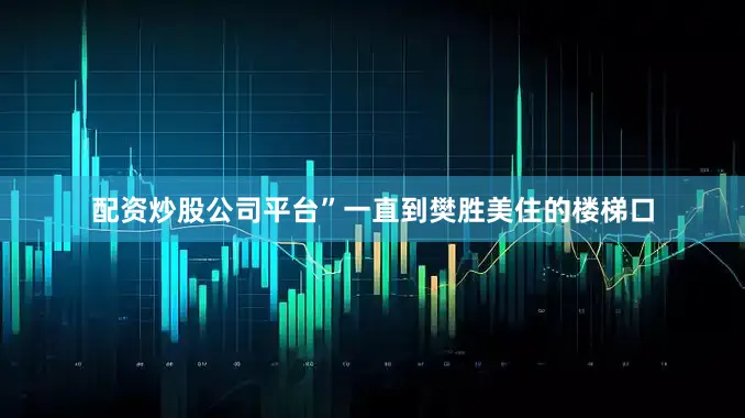 配资炒股公司平台”一直到樊胜美住的楼梯口