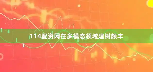 114配资网在多模态领域建树颇丰