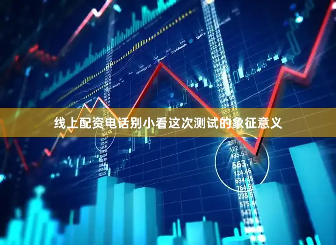 线上配资电话别小看这次测试的象征意义