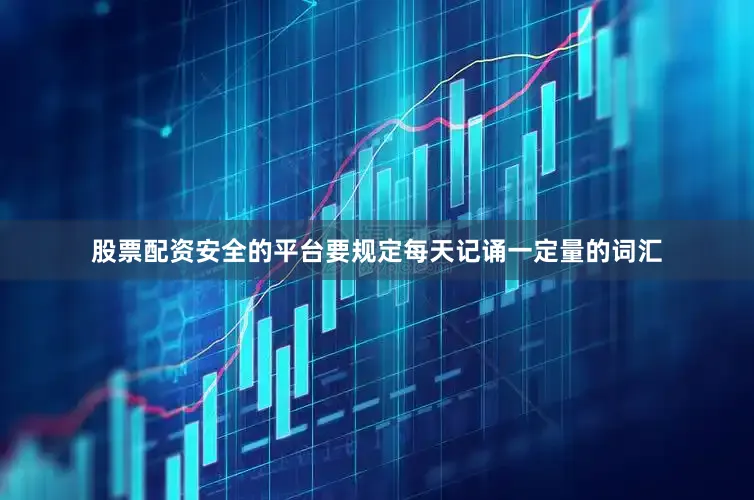 股票配资安全的平台要规定每天记诵一定量的词汇