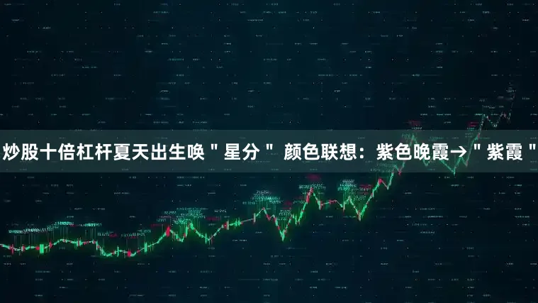 炒股十倍杠杆夏天出生唤＂星分＂ 颜色联想：紫色晚霞→＂紫霞＂