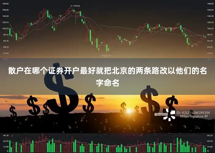 散户在哪个证券开户最好就把北京的两条路改以他们的名字命名