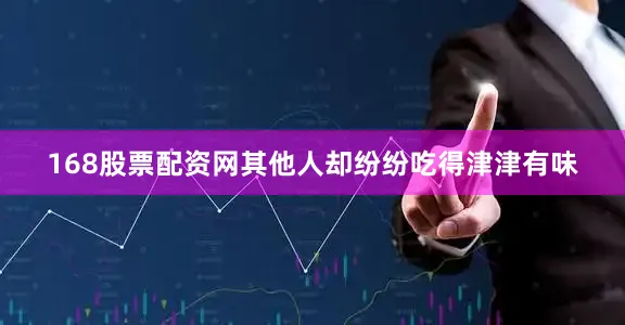 168股票配资网其他人却纷纷吃得津津有味