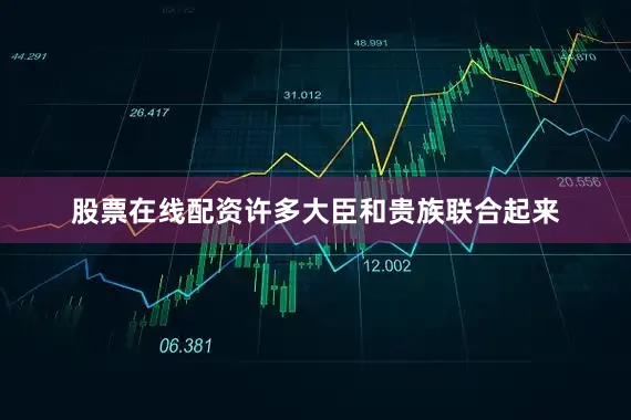 股票在线配资许多大臣和贵族联合起来
